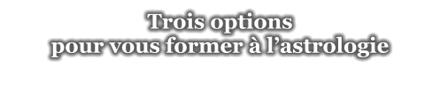 Trois options  pour vous former à l’astrologie